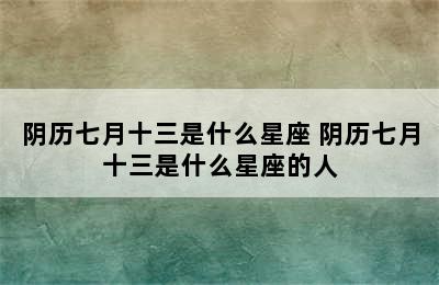 阴历七月十三是什么星座 阴历七月十三是什么星座的人